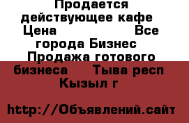 Продается действующее кафе › Цена ­ 18 000 000 - Все города Бизнес » Продажа готового бизнеса   . Тыва респ.,Кызыл г.